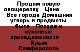Продам новую овощерезку › Цена ­ 300 - Все города Домашняя утварь и предметы быта » Посуда и кухонные принадлежности   . Крым,Симферополь